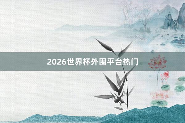 2026世界杯外围平台热门