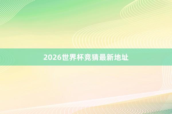 2026世界杯竞猜最新地址