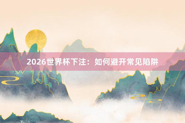 2026世界杯下注：如何避开常见陷阱
