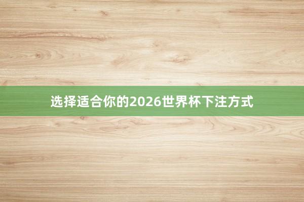 选择适合你的2026世界杯下注方式
