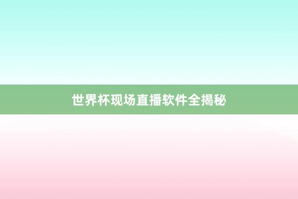 世界杯现场直播软件全揭秘