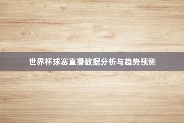 世界杯球赛直播数据分析与趋势预测