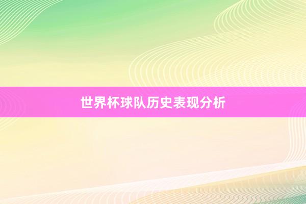 世界杯球队历史表现分析