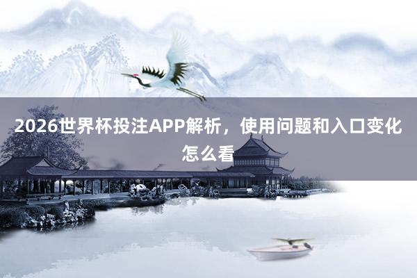 2026世界杯投注APP解析，使用问题和入口变化怎么看