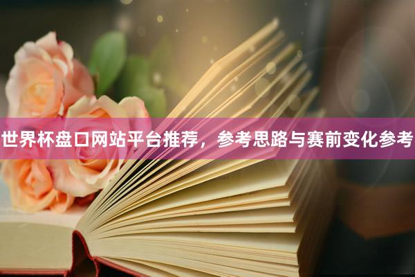 世界杯盘口网站平台推荐，参考思路与赛前变化参考