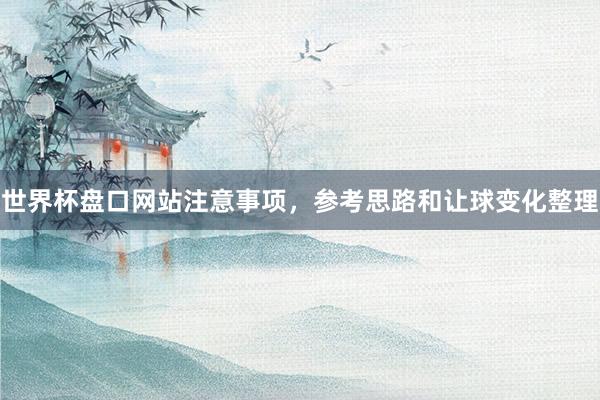 世界杯盘口网站注意事项，参考思路和让球变化整理
