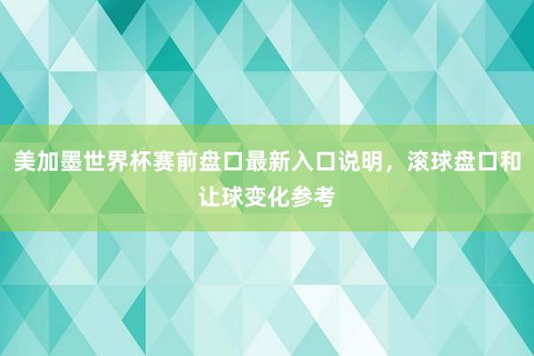 美加墨世界杯赛前盘口最新入口说明，滚球盘口和让球变化参考