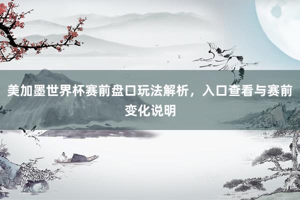 美加墨世界杯赛前盘口玩法解析，入口查看与赛前变化说明