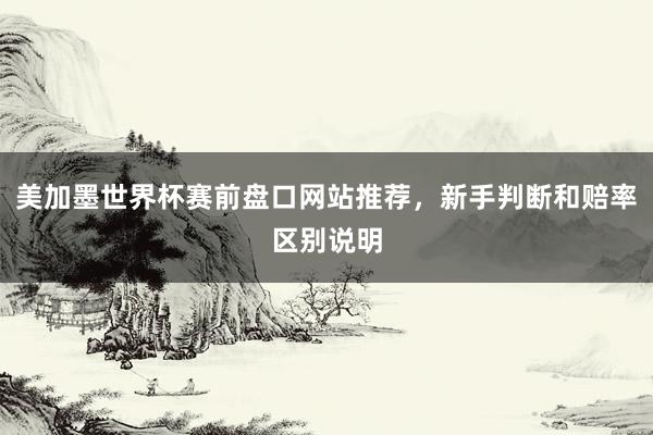 美加墨世界杯赛前盘口网站推荐，新手判断和赔率区别说明