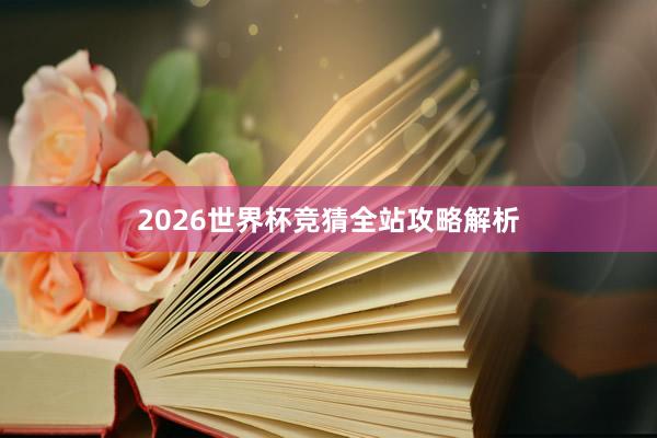 2026世界杯竞猜全站攻略解析