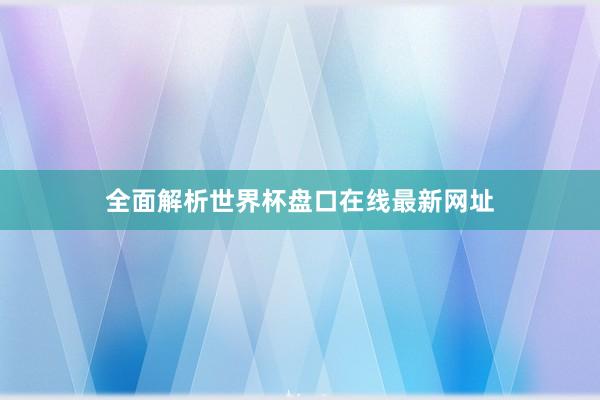 全面解析世界杯盘口在线最新网址