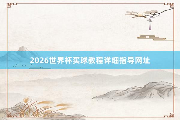 2026世界杯买球教程详细指导网址