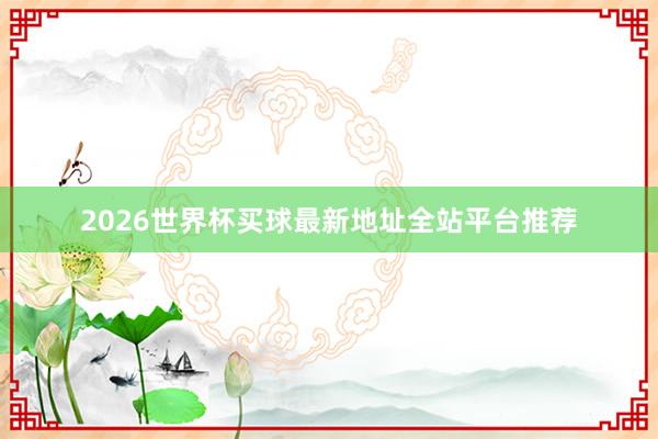 2026世界杯买球最新地址全站平台推荐
